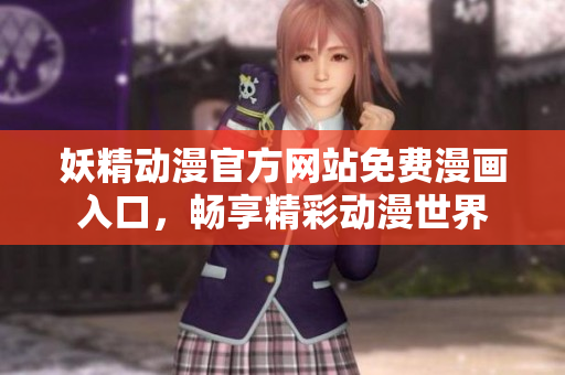 妖精動漫官方網(wǎng)站免費漫畫入口，暢享精彩動漫世界
