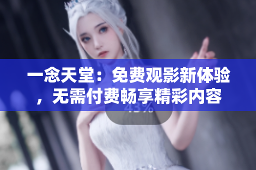 一念天堂：免費(fèi)觀影新體驗(yàn)，無(wú)需付費(fèi)暢享精彩內(nèi)容