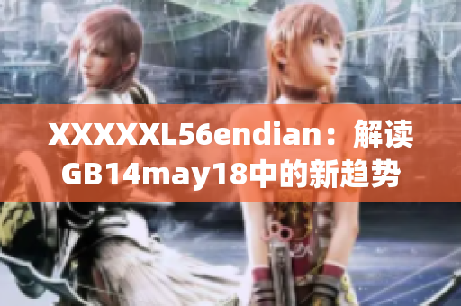 XXXXXL56endian：解讀GB14may18中的新趨勢