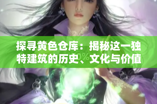 探尋黃色倉庫：揭秘這一獨(dú)特建筑的歷史、文化與價(jià)值
