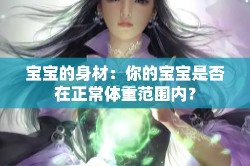 寶寶的身材：你的寶寶是否在正常體重范圍內(nèi)？