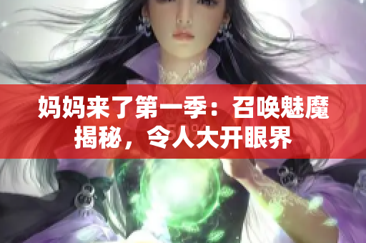 媽媽來(lái)了第一季：召喚魅魔揭秘，令人大開眼界
