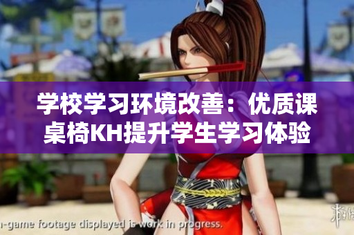 學校學習環(huán)境改善：優(yōu)質(zhì)課桌椅KH提升學生學習體驗