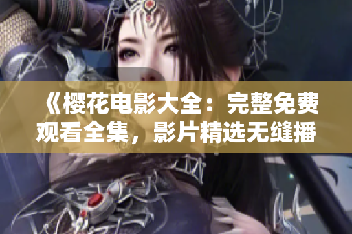 《櫻花電影大全：完整免費(fèi)觀看全集，影片精選無(wú)縫播放！》