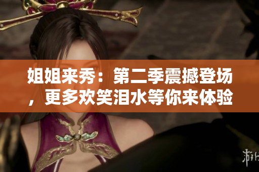 姐姐來秀：第二季震撼登場，更多歡笑淚水等你來體驗！