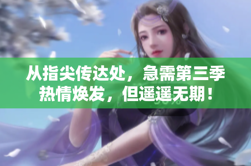 從指尖傳達(dá)處，急需第三季熱情煥發(fā)，但遙遙無(wú)期！