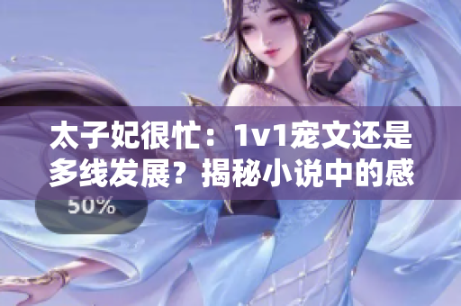太子妃很忙：1v1寵文還是多線發(fā)展？揭秘小說中的感情走向