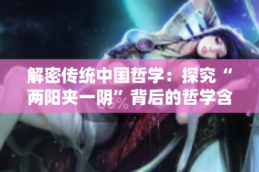 解密傳統(tǒng)中國哲學：探究“兩陽夾一陰”背后的哲學含義