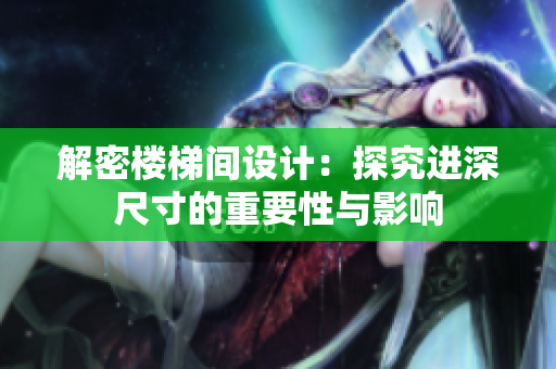 解密樓梯間設(shè)計：探究進(jìn)深尺寸的重要性與影響