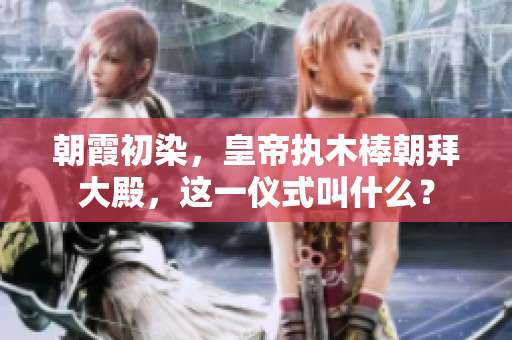 朝霞初染，皇帝執(zhí)木棒朝拜大殿，這一儀式叫什么？