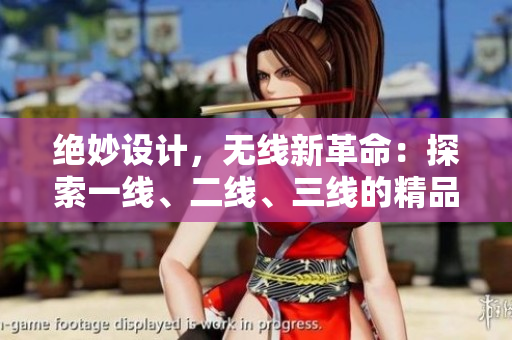 絕妙設(shè)計，無線新革命：探索一線、二線、三線的精品世界