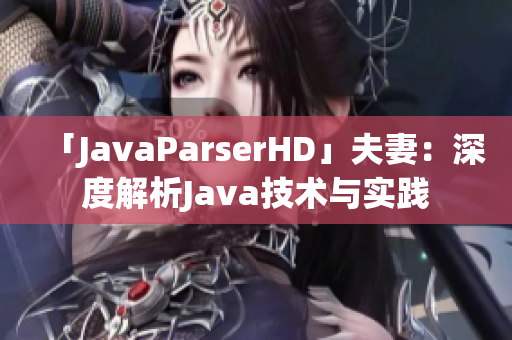 「JavaParserHD」夫妻：深度解析Java技術(shù)與實(shí)踐