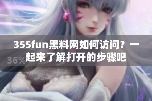 355fun黑料網(wǎng)如何訪問？一起來了解打開的步驟吧