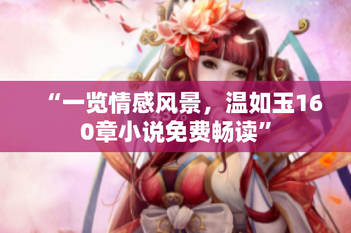 “一覽情感風(fēng)景，溫如玉160章小說免費(fèi)暢讀”