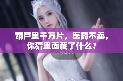 葫蘆里千萬片，醫(yī)藥不賣，你猜里面藏了什么？