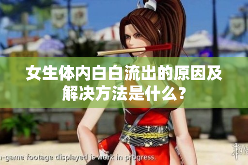 女生體內(nèi)白白流出的原因及解決方法是什么？