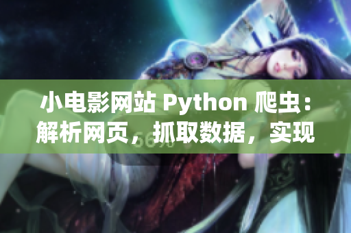 小電影網(wǎng)站 Python 爬蟲(chóng)：解析網(wǎng)頁(yè)，抓取數(shù)據(jù)，實(shí)現(xiàn)自動(dòng)化采集