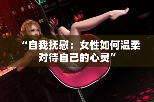 “自我撫慰：女性如何溫柔對(duì)待自己的心靈”