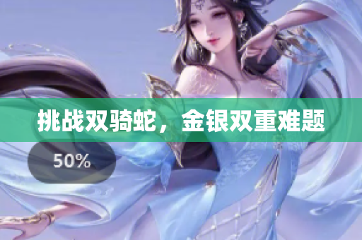 挑戰(zhàn)雙騎蛇，金銀雙重難題