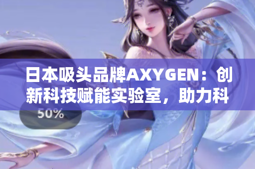 日本吸頭品牌AXYGEN：創(chuàng)新科技賦能實(shí)驗(yàn)室，助力科研探索
