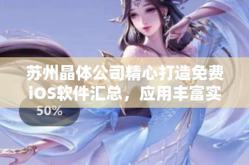 蘇州晶體公司精心打造免費(fèi)iOS軟件匯總，應(yīng)用豐富實用，免費(fèi)應(yīng)用無限暢享