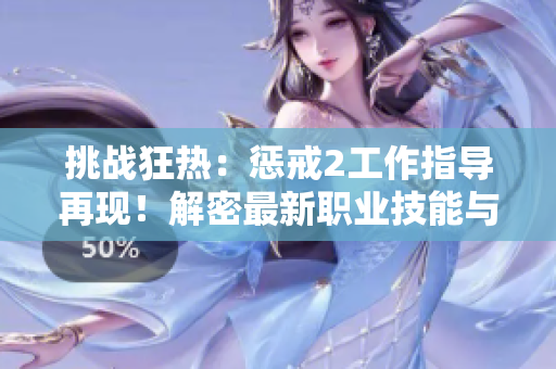 挑戰(zhàn)狂熱：懲戒2工作指導(dǎo)再現(xiàn)！解密最新職業(yè)技能與策略！