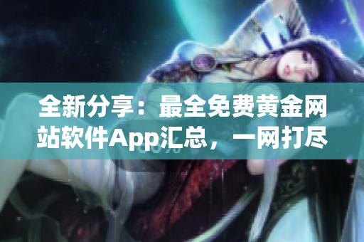 全新分享：最全免費(fèi)黃金網(wǎng)站軟件App匯總，一網(wǎng)打盡！