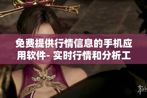 免費(fèi)提供行情信息的手機(jī)應(yīng)用軟件- 實(shí)時(shí)行情和分析工具