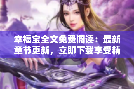 幸福寶全文免費(fèi)閱讀：最新章節(jié)更新，立即下載享受精彩故事