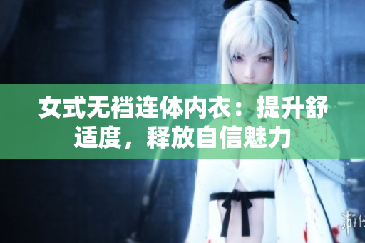 女式無襠連體內(nèi)衣：提升舒適度，釋放自信魅力