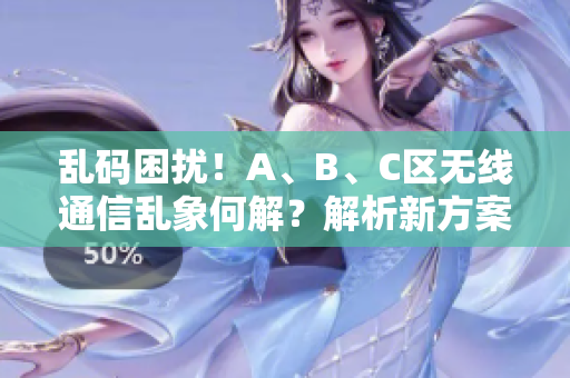 亂碼困擾！A、B、C區(qū)無線通信亂象何解？解析新方案助您擺脫煩惱
