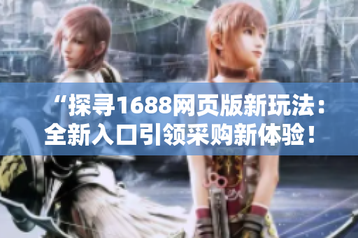 “探尋1688網(wǎng)頁(yè)版新玩法：全新入口引領(lǐng)采購(gòu)新體驗(yàn)！”