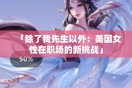 「除了我先生以外：美國女性在職場(chǎng)的新挑戰(zhàn)」