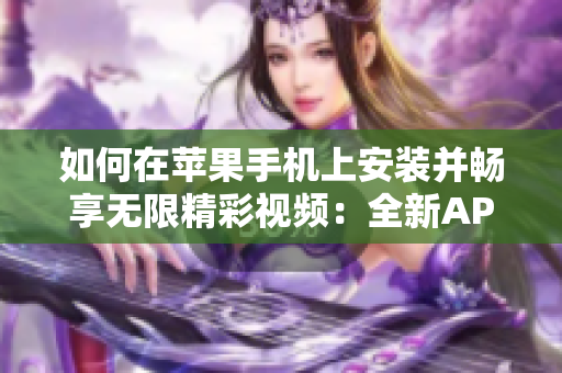 如何在蘋果手機上安裝并暢享無限精彩視頻：全新APP下載指南