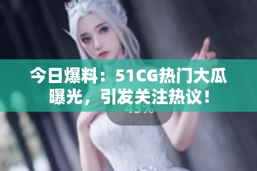 今日爆料：51CG熱門大瓜曝光，引發(fā)關注熱議！