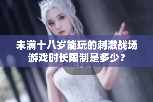 未滿十八歲能玩的刺激戰(zhàn)場游戲時長限制是多少？