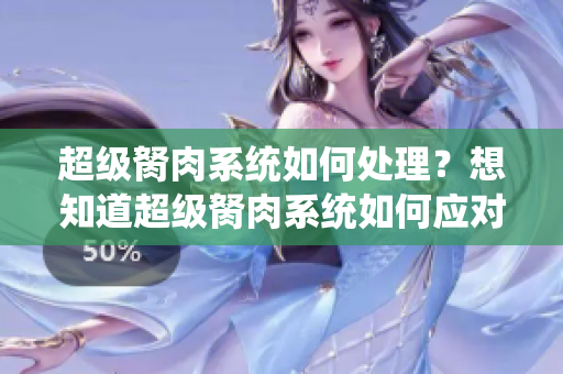 超級胬肉系統(tǒng)如何處理？想知道超級胬肉系統(tǒng)如何應對嗎？趕緊來看看吧！