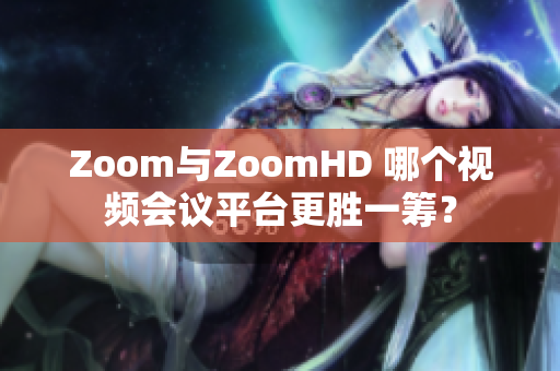 Zoom與ZoomHD 哪個視頻會議平臺更勝一籌？