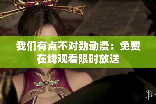 我們有點不對勁動漫：免費在線觀看限時放送
