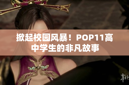 掀起校園風(fēng)暴！POP11高中學(xué)生的非凡故事