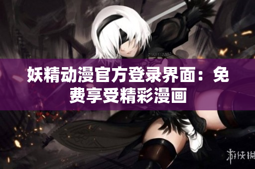 妖精動漫官方登錄界面：免費享受精彩漫畫