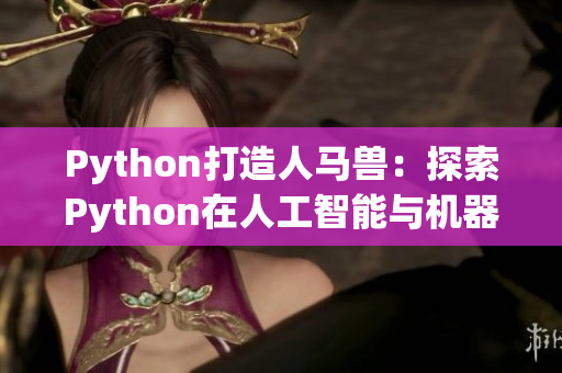 Python打造人馬獸：探索Python在人工智能與機器學習領域的應用