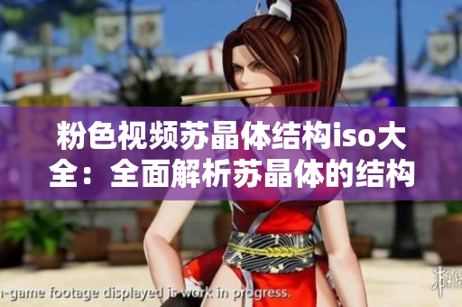 粉色視頻蘇晶體結構iso大全：全面解析蘇晶體的結構和性能