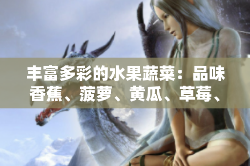 豐富多彩的水果蔬菜：品味香蕉、菠蘿、黃瓜、草莓、櫻桃、榴蓮和茄子