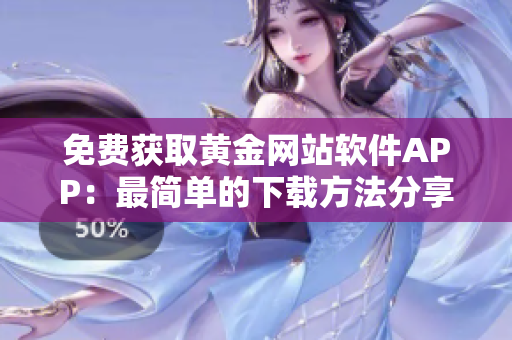 免費(fèi)獲取黃金網(wǎng)站軟件APP：最簡單的下載方法分享
