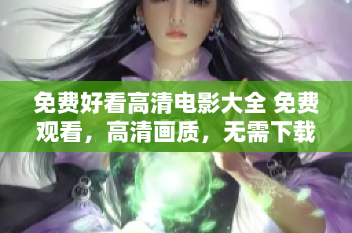 免費(fèi)好看高清電影大全 免費(fèi)觀看，高清畫質(zhì)，無需下載，更新快，各個(gè)類型應(yīng)有盡有