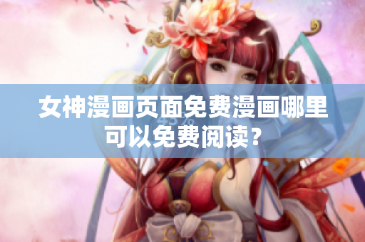 女神漫畫頁面免費漫畫哪里可以免費閱讀？