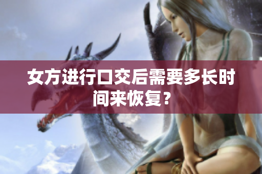 女方進行口交后需要多長時間來恢復？