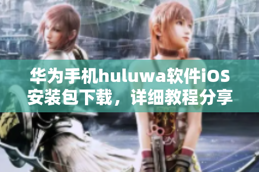 華為手機(jī)huluwa軟件iOS安裝包下載，詳細(xì)教程分享
