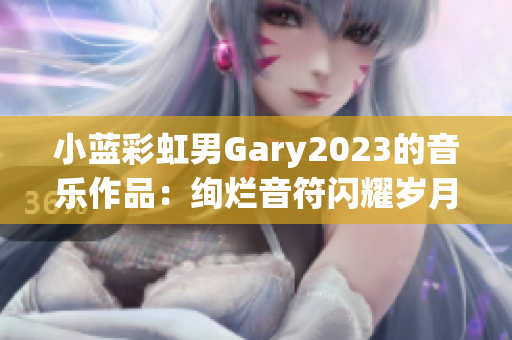 小藍(lán)彩虹男Gary2023的音樂作品：絢爛音符閃耀歲月